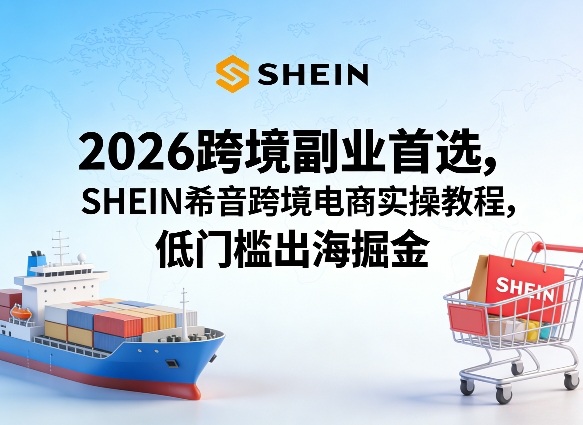 2026跨境副业首选，SHEIN希音跨境电商实操教程，低门槛出海掘金青祥项目库-闲云创业网-老谢轻创网-中创网-福缘网-冒泡网-资源之家-魔方项目库青祥项目库