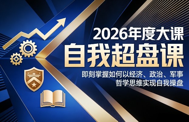 2026年度大课《自我超盘课》，即刻掌握如何以经济、政治、军事、哲学思维实现自我操盘青祥项目库-闲云创业网-老谢轻创网-中创网-福缘网-冒泡网-资源之家-魔方项目库青祥项目库