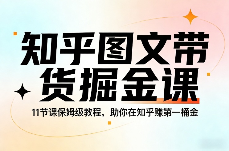 知乎图文带货掘金课，11节课保姆级教程，助你在知乎賺第一桶金青祥项目库-闲云创业网-老谢轻创网-中创网-福缘网-冒泡网-资源之家-魔方项目库青祥项目库