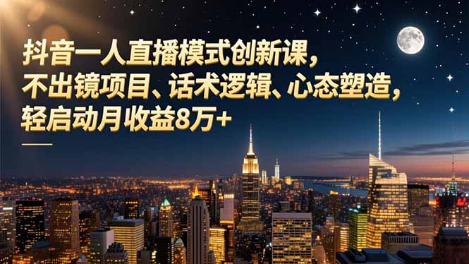 抖音一人直播模式创新课,不出镜项目、话术逻辑、心态塑造,轻启动月收益8万+青祥项目库-闲云创业网-老谢轻创网-中创网-福缘网-冒泡网-资源之家-魔方项目库青祥项目库