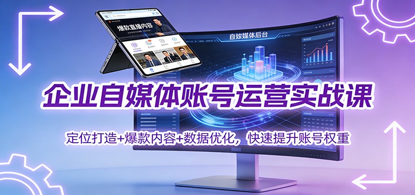 企业自媒体账号运营实战课：定位打造+ 爆款内容+数据优化，快速提升账号权重青祥项目库-闲云创业网-老谢轻创网-中创网-福缘网-冒泡网-资源之家-魔方项目库青祥项目库