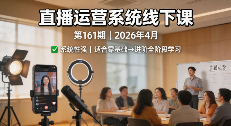 直播运营系统线下课第161期2026年4月，系统性强，适合零基础到进阶学习【录音+文档】青祥项目库-闲云创业网-老谢轻创网-中创网-福缘网-冒泡网-资源之家-魔方项目库青祥项目库