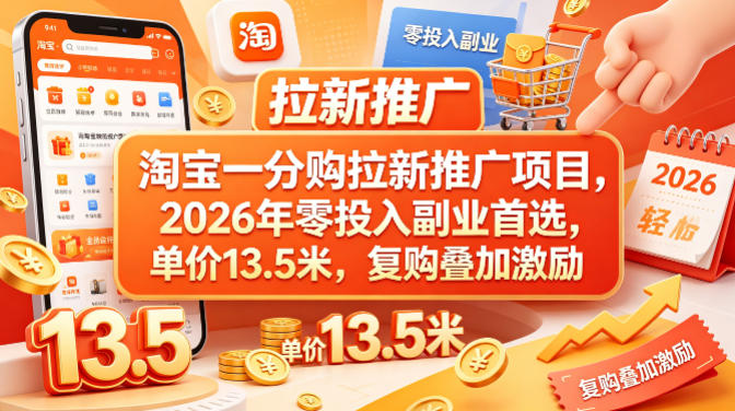淘宝一分购拉新推广项目，2026年零投入副业首选，单价13.5米，复购叠加激励！青祥项目库-闲云创业网-老谢轻创网-中创网-福缘网-冒泡网-资源之家-魔方项目库青祥项目库