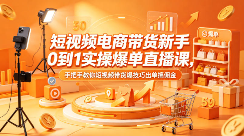 短视频电商带货新手0到1实操爆单直播课，手把手教你短视频带货爆技巧出单搞佣金青祥项目库-闲云创业网-老谢轻创网-中创网-福缘网-冒泡网-资源之家-魔方项目库青祥项目库
