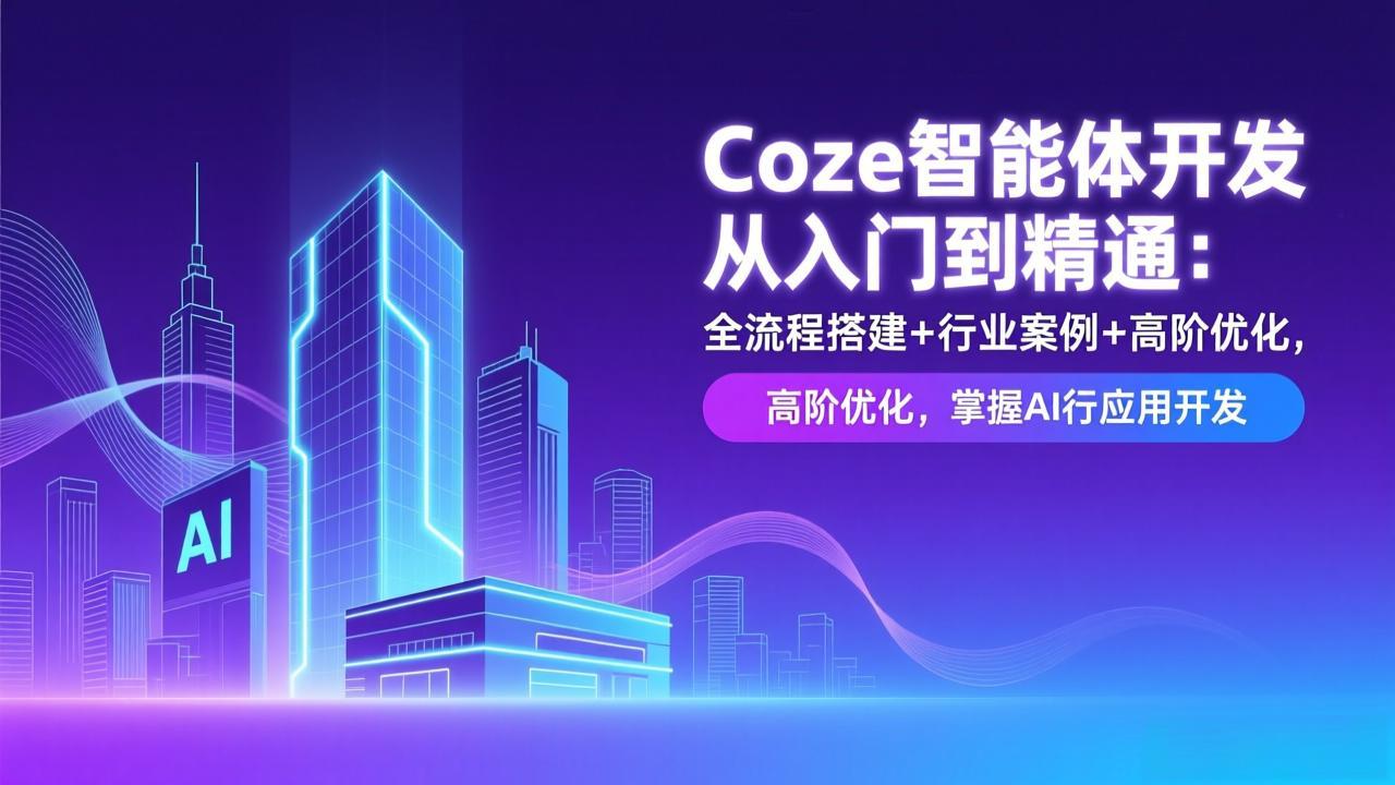 Coze智能体开发从入门到精通：全流程搭建+行业案例+高阶优化，掌握AI应用开发青祥项目库-闲云创业网-老谢轻创网-中创网-福缘网-冒泡网-资源之家-魔方项目库青祥项目库
