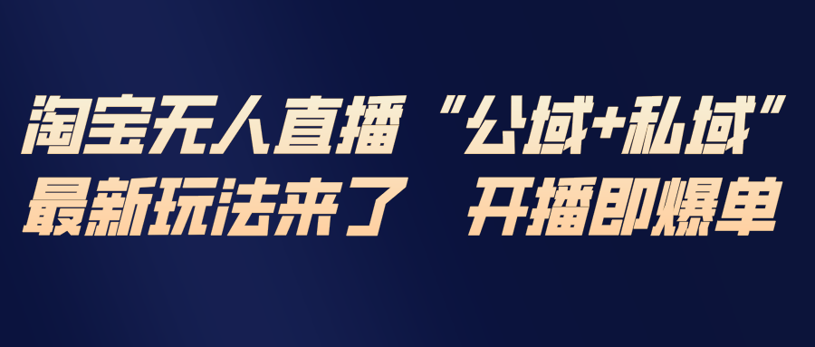 淘宝无人直播最新玩法，包含私域和公域两种玩法青祥项目库-闲云创业网-老谢轻创网-中创网-福缘网-冒泡网-资源之家-魔方项目库青祥项目库