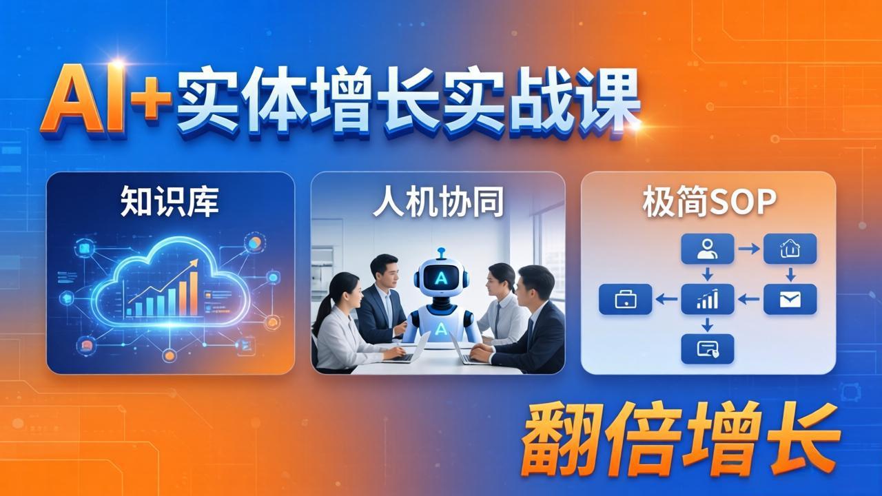 AI+实体增长实战课：知识库+人机协同+极简SOP，助力实体业务翻倍增长青祥项目库-闲云创业网-老谢轻创网-中创网-福缘网-冒泡网-资源之家-魔方项目库青祥项目库
