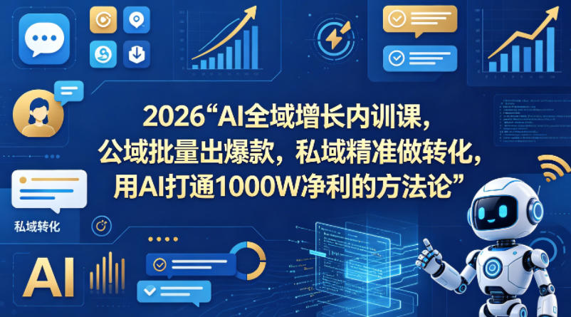 2026AI全域增长内训课，公域批量出爆款，私域精准做转化，用AI打通1000W净利的方法论(更新)青祥项目库-闲云创业网-老谢轻创网-中创网-福缘网-冒泡网-资源之家-魔方项目库青祥项目库