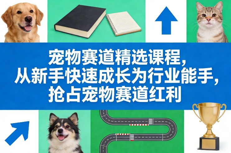 宠物赛道精选课程，从新手快速成长为行业能手，抢占宠物赛道红利青祥项目库-闲云创业网-老谢轻创网-中创网-福缘网-冒泡网-资源之家-魔方项目库青祥项目库