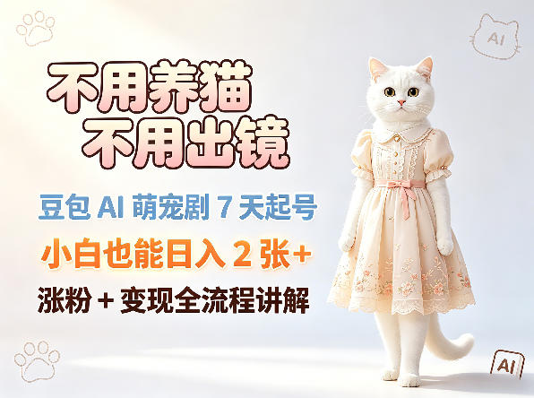 不用养猫不用出镜，豆包AI萌宠剧7天起号，小白也能日入2张+，涨粉+变现全流程讲解青祥项目库-闲云创业网-老谢轻创网-中创网-福缘网-冒泡网-资源之家-魔方项目库青祥项目库
