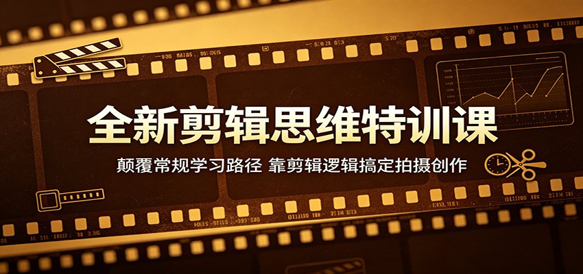 全新剪辑思维特训课：颠覆常规学习路径，靠剪辑逻辑搞定拍摄创作青祥项目库-闲云创业网-老谢轻创网-中创网-福缘网-冒泡网-资源之家-魔方项目库青祥项目库