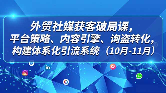 外贸 社媒获客破局课,平台策略、内容引擎、询盘转化,构建体系化引流系统(10月-11月青祥项目库-闲云创业网-老谢轻创网-中创网-福缘网-冒泡网-资源之家-魔方项目库青祥项目库