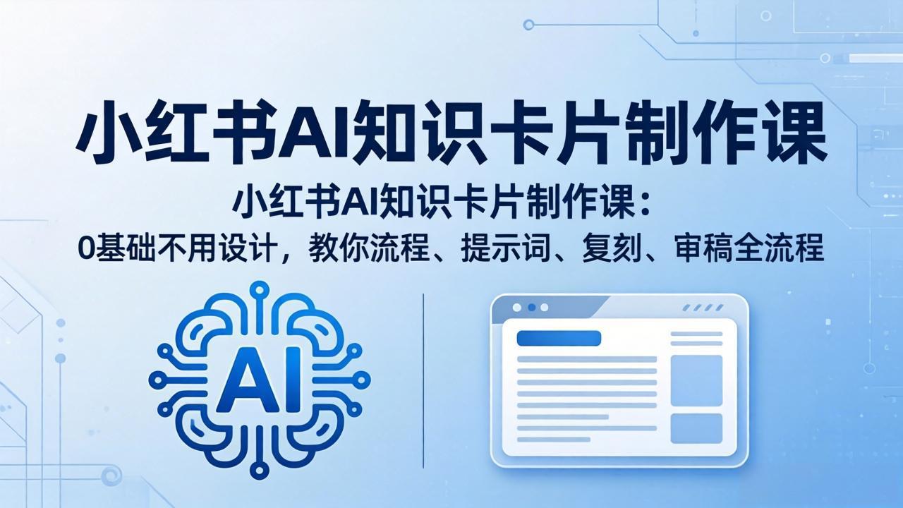 小红书AI知识卡片制作课：0基础不用设计，教你流程、提示词、复刻、审稿全流程青祥项目库-闲云创业网-老谢轻创网-中创网-福缘网-冒泡网-资源之家-魔方项目库青祥项目库