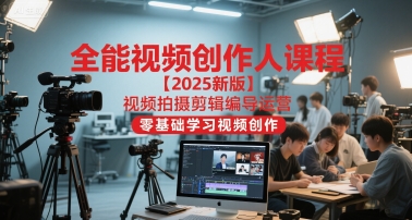 全能视频创作人课程【2025新版】视频拍摄剪辑编导运营，零基础学习视频创作(更新)青祥项目库-闲云创业网-老谢轻创网-中创网-福缘网-冒泡网-资源之家-魔方项目库青祥项目库