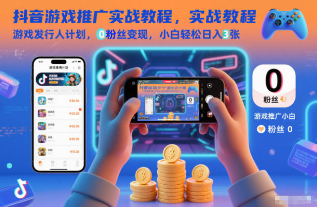 抖音游戏推广实战教程，游戏发行人计划，0粉丝变现，小白轻松日入3张青祥项目库-闲云创业网-老谢轻创网-中创网-福缘网-冒泡网-资源之家-魔方项目库青祥项目库