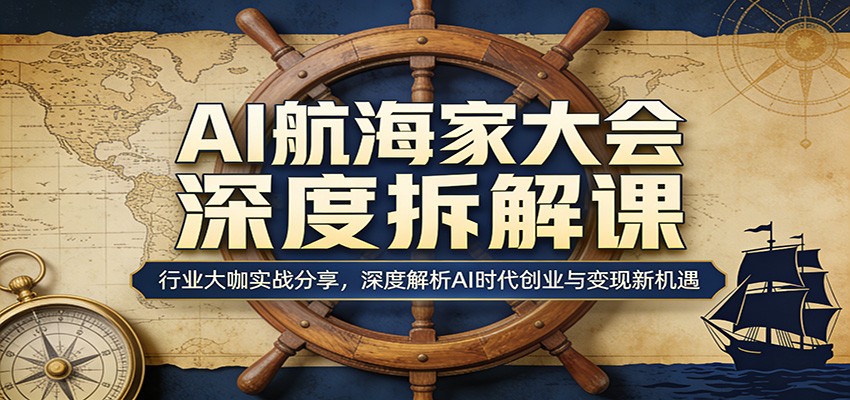 AI航海家大会深度拆解课：行业大咖实战分享，深度解析AI时代创业与变现新机遇青祥项目库-闲云创业网-老谢轻创网-中创网-福缘网-冒泡网-资源之家-魔方项目库青祥项目库