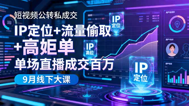 短视频公转私成交9月线下大课，IP定位+流量偷取+高客单，单场直播成交百万青祥项目库-闲云创业网-老谢轻创网-中创网-福缘网-冒泡网-资源之家-魔方项目库青祥项目库