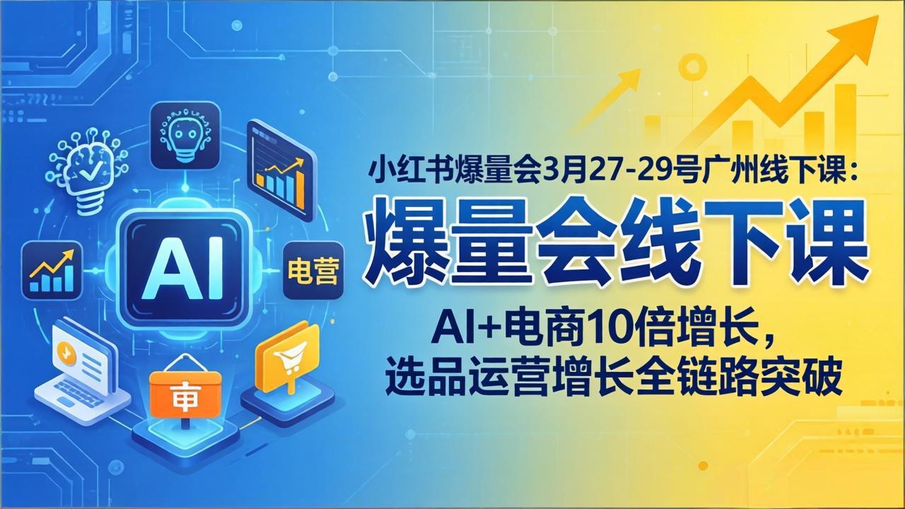 小红书爆量会3月27-29号广州线下课：AI+电商10倍增长，选品运营增长全链路突破青祥项目库-闲云创业网-老谢轻创网-中创网-福缘网-冒泡网-资源之家-魔方项目库青祥项目库