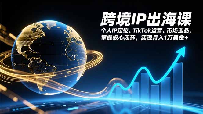 跨境IP出海课，个人IP定位、TikTok运营、市场选品，掌握核心闭环，实现月入1万美金+青祥项目库-闲云创业网-老谢轻创网-中创网-福缘网-冒泡网-资源之家-魔方项目库青祥项目库