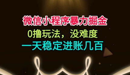 微信小程序暴力掘金,0撸玩法,没难度,一天稳定进账几张【揭秘】青祥项目库-闲云创业网-老谢轻创网-中创网-福缘网-冒泡网-资源之家-魔方项目库青祥项目库