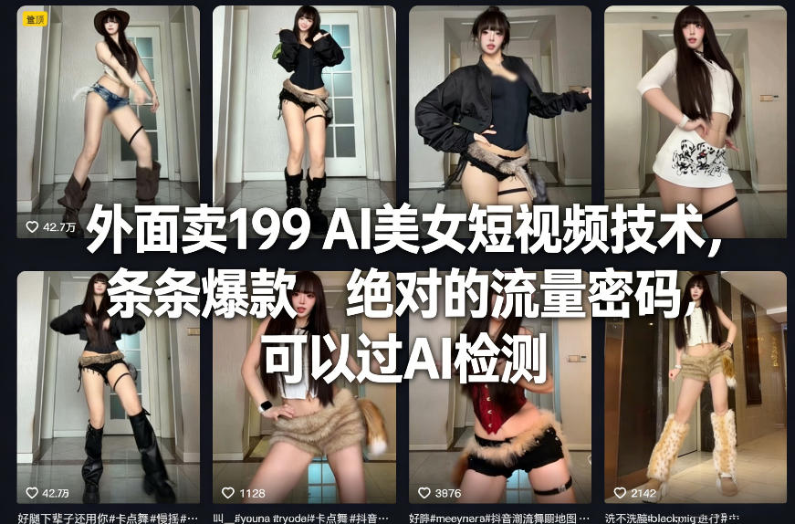 外面卖199 AI美女短视频技术，条条爆款，绝对的流量密码，可以过AI检测青祥项目库-闲云创业网-老谢轻创网-中创网-福缘网-冒泡网-资源之家-魔方项目库青祥项目库