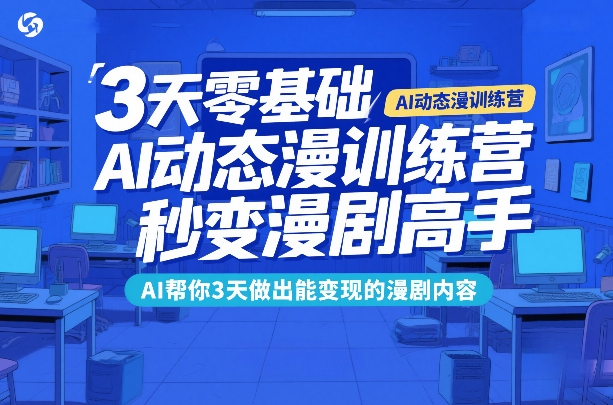3天零基础AI动态漫训练营，秒变漫剧高手，AI帮你3天做出能变现的漫剧内容青祥项目库-闲云创业网-老谢轻创网-中创网-福缘网-冒泡网-资源之家-魔方项目库青祥项目库