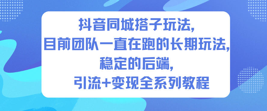 抖音同城搭子玩法，目前团队一直在跑的长期玩法，稳定的后端，引流+变现全系列教程青祥项目库-闲云创业网-老谢轻创网-中创网-福缘网-冒泡网-资源之家-魔方项目库青祥项目库