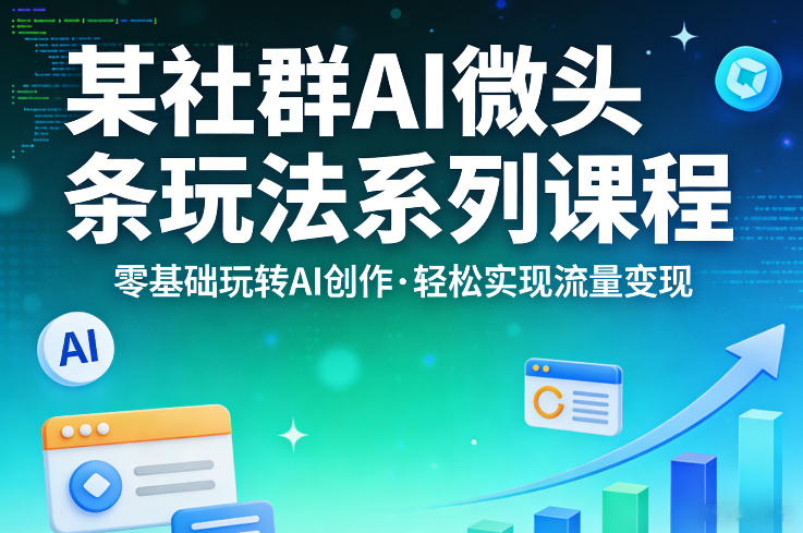 某社群的AI微头条玩法系列课程，零基础玩转AI创作，轻松实现流量变现青祥项目库-闲云创业网-老谢轻创网-中创网-福缘网-冒泡网-资源之家-魔方项目库青祥项目库