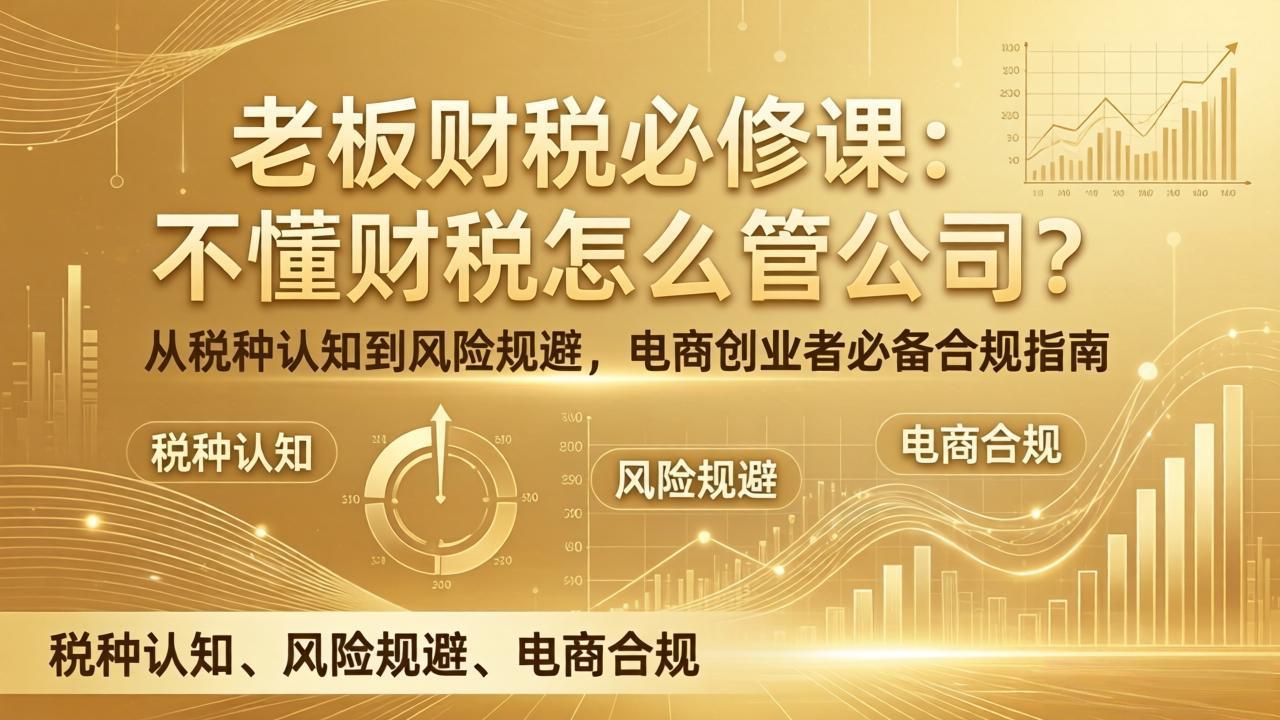 老板财税必修课：不懂财税怎么管公司？从税种认知到风险规避，电商创业者必备合规指南青祥项目库-闲云创业网-老谢轻创网-中创网-福缘网-冒泡网-资源之家-魔方项目库青祥项目库