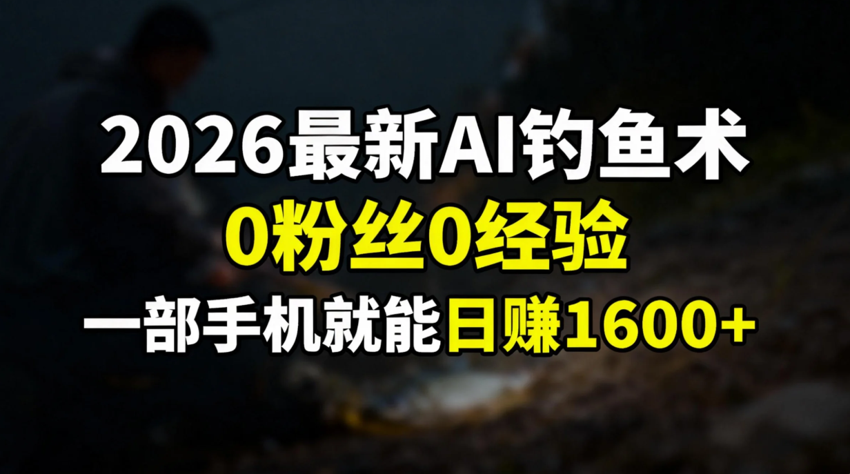 2026最新AI钓鱼术:0粉丝0经验，一部手机就能开启赚钱模式青祥项目库-闲云创业网-老谢轻创网-中创网-福缘网-冒泡网-资源之家-魔方项目库青祥项目库