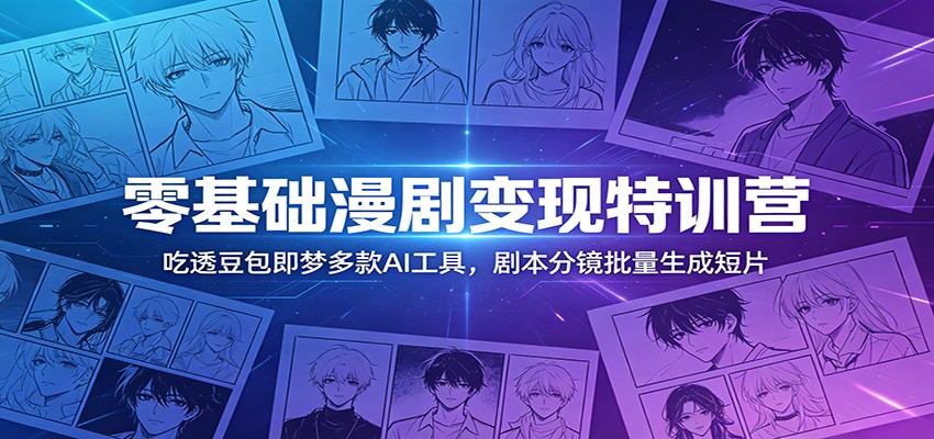 零基础漫剧变现特训营：玩转豆包即梦多款AI工具，剧本分镜批量生成短片青祥项目库-闲云创业网-老谢轻创网-中创网-福缘网-冒泡网-资源之家-魔方项目库青祥项目库