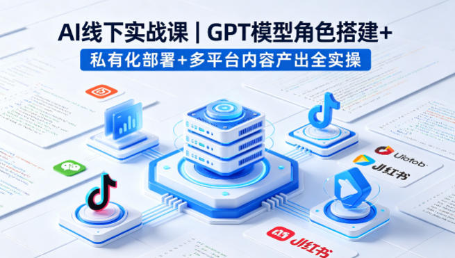 AI线下实战课,GPT模型角色搭建+私有化部署+多平台内容产出全实操青祥项目库-闲云创业网-老谢轻创网-中创网-福缘网-冒泡网-资源之家-魔方项目库青祥项目库