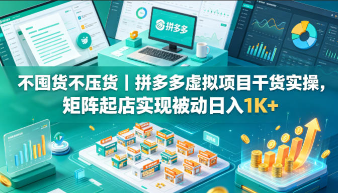 不囤货不压货｜拼多多虚拟项目干货实操，矩阵起店实现被动日入1K+【揭秘】青祥项目库-闲云创业网-老谢轻创网-中创网-福缘网-冒泡网-资源之家-魔方项目库青祥项目库