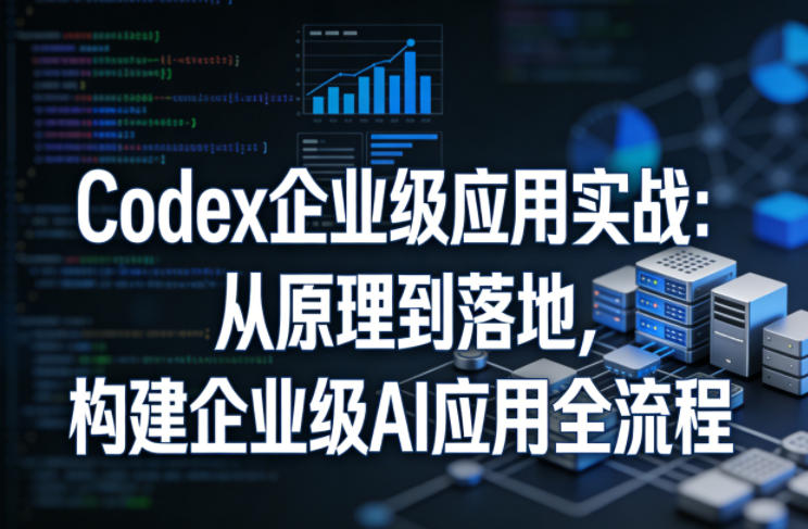 Codex企业级应用实战：从原理到落地，构建企业级AI应用全流程青祥项目库-闲云创业网-老谢轻创网-中创网-福缘网-冒泡网-资源之家-魔方项目库青祥项目库