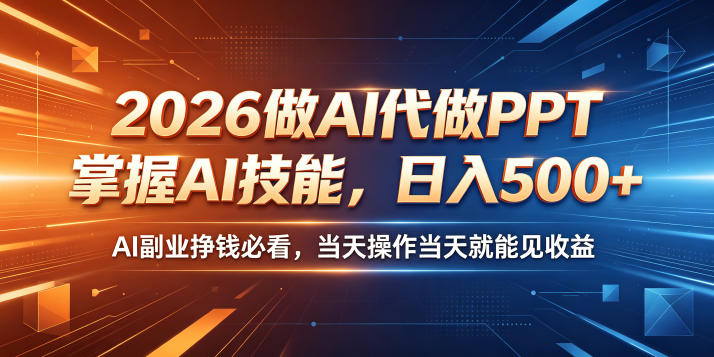 2026做AI代做PPT，掌握AI技能，日入500+，AI副业挣钱必看，当天操作当天就能见收益【揭秘】青祥项目库-闲云创业网-老谢轻创网-中创网-福缘网-冒泡网-资源之家-魔方项目库青祥项目库