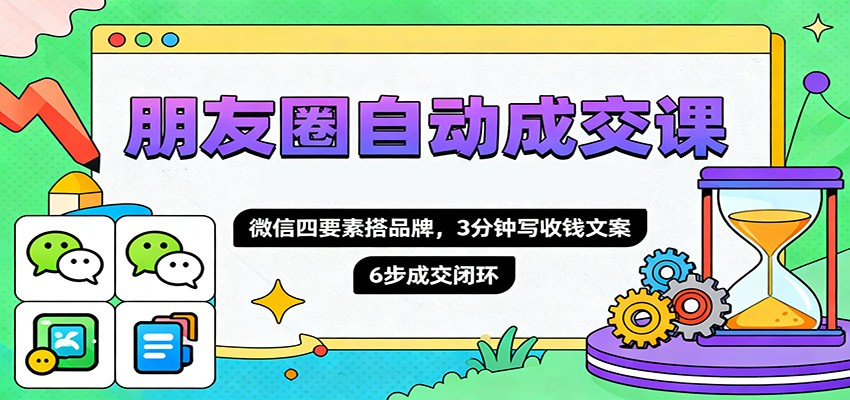 朋友圈自动成交课,微信四要素搭品牌,3分钟写收钱文案,6步成交闭环青祥项目库-闲云创业网-老谢轻创网-中创网-福缘网-冒泡网-资源之家-魔方项目库青祥项目库