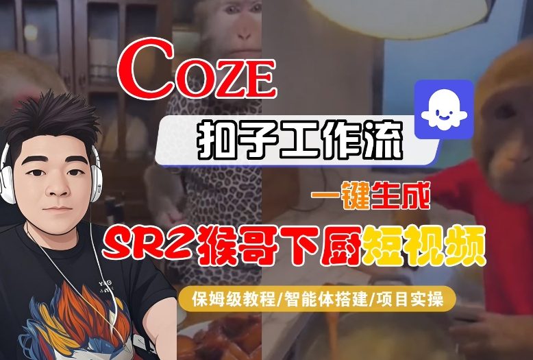 Coze扣子智能体工作流一键生成“SORA2猴哥下厨“短视频，全流程保姆级教学青祥项目库-闲云创业网-老谢轻创网-中创网-福缘网-冒泡网-资源之家-魔方项目库青祥项目库