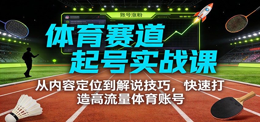 体育赛道起号实战课：从内容定位到解说技巧，快速打造高流量体育账号青祥项目库-闲云创业网-老谢轻创网-中创网-福缘网-冒泡网-资源之家-魔方项目库青祥项目库