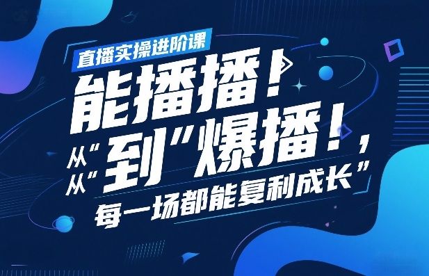 直播实操进阶课，直播经验复盘：从“能播”到“爆播”，每一场都能复利成长青祥项目库-闲云创业网-老谢轻创网-中创网-福缘网-冒泡网-资源之家-魔方项目库青祥项目库