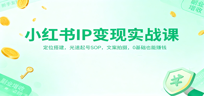 小红书IP变现实战课：定位搭建，光速起号SOP，文案拍摄，0基础也能赚钱青祥项目库-闲云创业网-老谢轻创网-中创网-福缘网-冒泡网-资源之家-魔方项目库青祥项目库