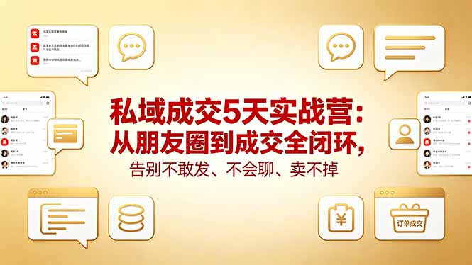 私域成交5天实战营：从朋友圈到成交全闭环，告别不敢发、不会聊、卖不掉青祥项目库-闲云创业网-老谢轻创网-中创网-福缘网-冒泡网-资源之家-魔方项目库青祥项目库