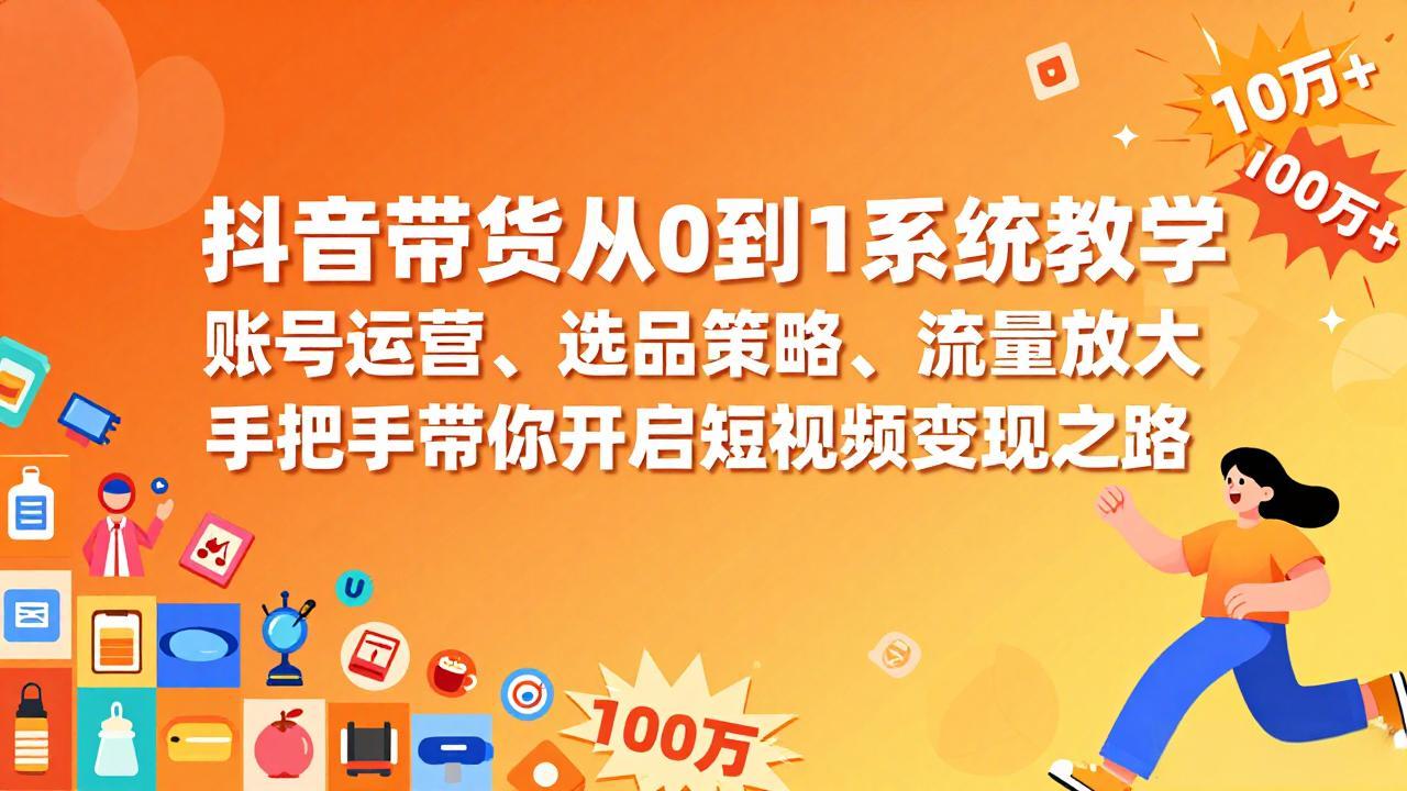 抖音带货从0到1系统教学，账号运营、选品策略、流量放大，手把手带你开启短视频变现之路青祥项目库-闲云创业网-老谢轻创网-中创网-福缘网-冒泡网-资源之家-魔方项目库青祥项目库