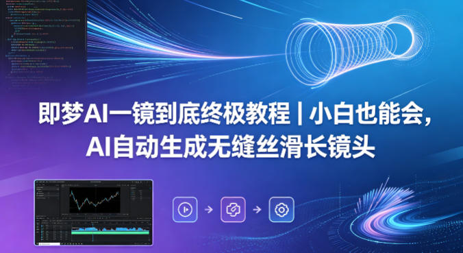 即梦AI一镜到底终极教程｜小白也能会，AI自动生成无缝丝滑长镜头青祥项目库-闲云创业网-老谢轻创网-中创网-福缘网-冒泡网-资源之家-魔方项目库青祥项目库