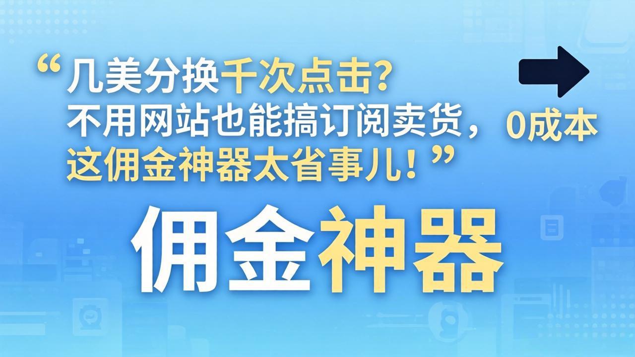 几美分换千次点击？不用网站也能搞订阅卖货，这佣金神器太省事儿！青祥项目库-闲云创业网-老谢轻创网-中创网-福缘网-冒泡网-资源之家-魔方项目库青祥项目库