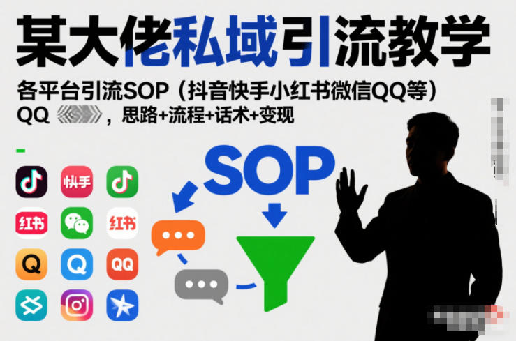 某大佬私域引流教学，各平台引流SOP(抖音快手小红书微信QQ等)，思路+流程+话术+变现青祥项目库-闲云创业网-老谢轻创网-中创网-福缘网-冒泡网-资源之家-魔方项目库青祥项目库