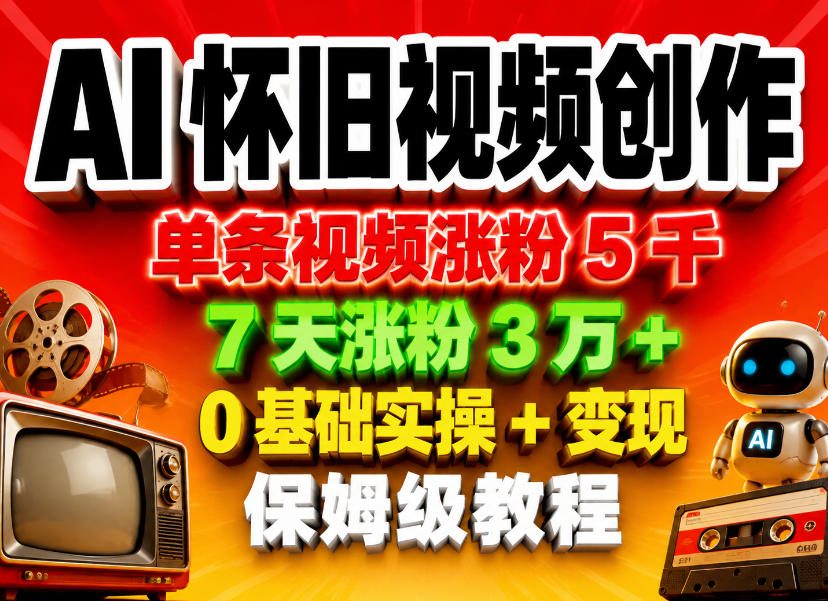 AI怀旧视频创作，单条视频涨粉5千，7天涨粉3W+，0基础实操+变现保姆级教程青祥项目库-闲云创业网-老谢轻创网-中创网-福缘网-冒泡网-资源之家-魔方项目库青祥项目库