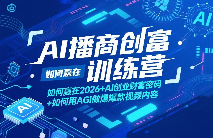 AI播商创富训练营，如何赢在2026+AI创业财富密码+如何用AGI做爆款视频内容青祥项目库-闲云创业网-老谢轻创网-中创网-福缘网-冒泡网-资源之家-魔方项目库青祥项目库