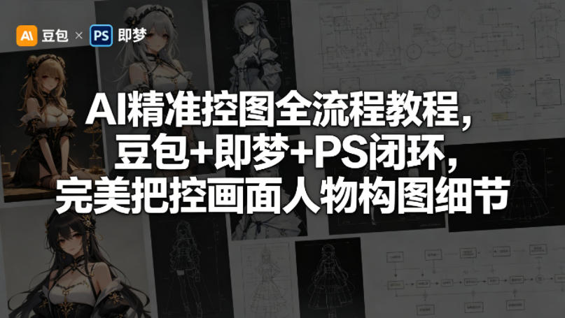 AI精准控图全流程教程，豆包+即梦+PS闭环，完美把控画面人物构图细节青祥项目库-闲云创业网-老谢轻创网-中创网-福缘网-冒泡网-资源之家-魔方项目库青祥项目库