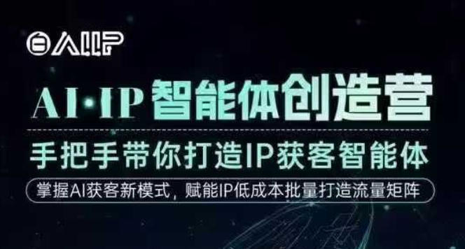 AI·IP智能体创造营，手把手带你打造IP获客智能体，高成交创始人IP课青祥项目库-闲云创业网-老谢轻创网-中创网-福缘网-冒泡网-资源之家-魔方项目库青祥项目库