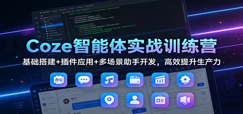 Coze智能体实战训练营:基础搭建+插件应用+多场景助手开发,高效提升生产力青祥项目库-闲云创业网-老谢轻创网-中创网-福缘网-冒泡网-资源之家-魔方项目库青祥项目库